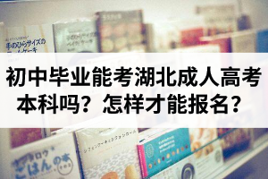 初中毕业能直接考湖北成人高考本科吗？怎样才能报名？