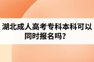 湖北成人高考专科本科可以同时报名吗？