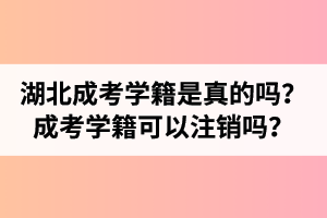 湖北成人高考大专学籍是真的吗？成考学籍可以注销吗？