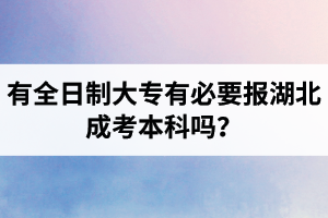 有全日制大专有必要报湖北成考本科吗？