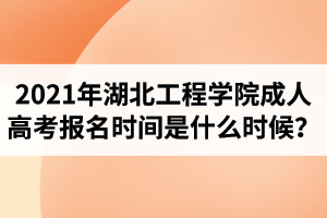 2021年湖北工程学院成人高考报名时间是什么时候？