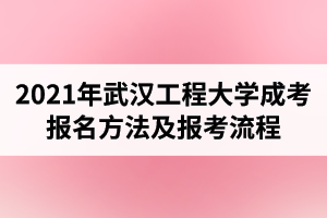 2021年武汉工程大学成人高考报名方法及报考流程是怎样的？