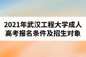 2021年武汉工程大学成人高考报名条件及招生对象是怎样的？