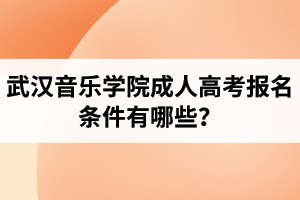 武汉音乐学院成人高考报名条件有哪些？