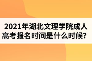 2021年湖北文理学院成人高考报名时间是什么时候？