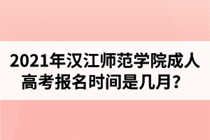 2021年汉江师范学院成人高考报名时间是几月？