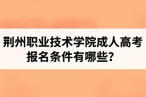 荆州职业技术学院成人高考报名条件有哪些？