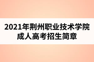 2021年荆州职业技术学院成人高考招生简章