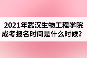 2021年武汉生物工程学院报名时间预计是什么时候？