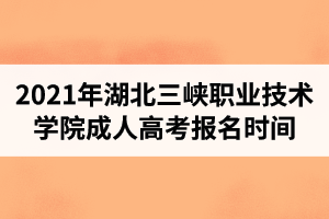 2021年湖北三峡职业技术学院成人高考报名时间是什么时候？