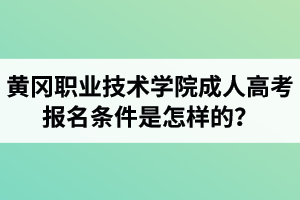 黄冈职业技术学院成人高考报名条件是怎样的？