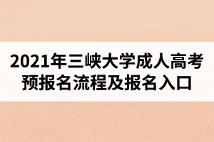 2021年三峡大学成人高考预报名流程及报名入口