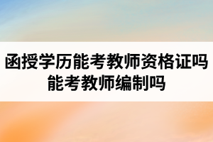 湖北成考函授学历能考教师资格证吗？能考教师编制吗？
