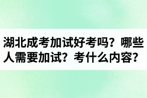 湖北成考艺术类加试好考吗？哪些人需要加试？加试考什么内容？