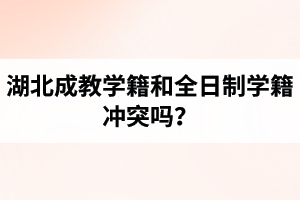 湖北成教学籍和全日制学籍冲突吗？