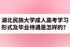 湖北民族大学成人高考学习形式及毕业待遇是怎样的？