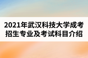 2021年武汉科技大学成人高考招生专业及考试科目介绍