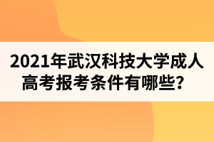 2021年武汉科技大学成人高考报考条件有哪些？成考含金量如何？