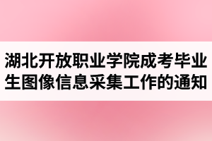 2021届湖北开放职业学院成人高考毕业生图像信息采集工作的通知