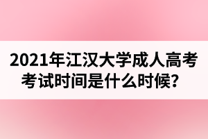 2021年江汉大学成人高考考试时间是什么时候？