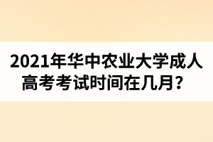 2021年华中农业大学成人高考考试时间在几月？