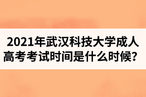 2021年武汉科技大学成人高考考试时间是什么时候？