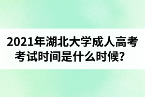 2021年湖北大学成人高考考试时间是什么时候？