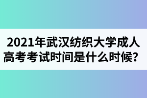 2021年武汉纺织大学成人高考考试时间是什么时候？