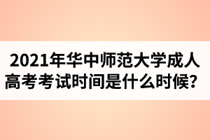 2021年华中师范大学成人高考考试时间是什么时候？