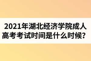 2021年湖北经济学院成人高考考试时间是什么时候？