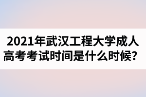 2021年武汉工程大学成人高考考试时间是什么时候？