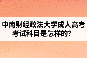 中南财经政法大学成人高考考试科目是怎样的？