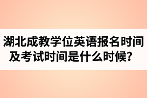 2022年湖北成教学位英语报名时间及考试时间是什么时候？