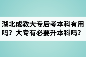 湖北成教大专后考本科有用吗？大专有必要升本科吗？