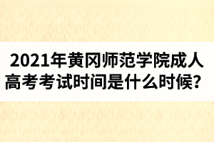2021年黄冈师范学院成人高考考试时间是什么时候？