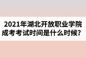 2021年湖北开放职业学院成人高考考试时间是什么时候？