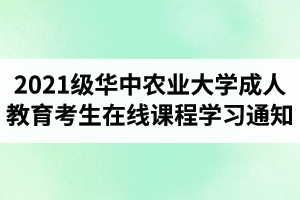 2021级华中农业大学成人教育考生第一学期在线课程学习的通知