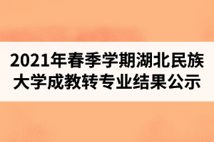 2021年春季学期湖北民族大学成人教育转专业结果公示