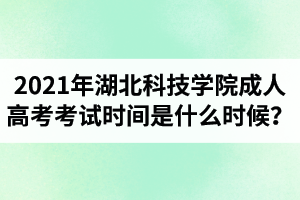 2021年湖北科技学院成人高考考试时间是什么时候？