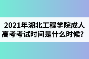 2021年湖北工程学院成人高考考试时间是什么时候？