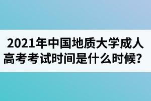 2021年中国地质大学成人高考考试时间是什么时候？