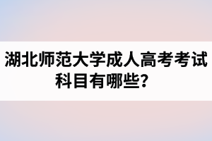 湖北师范大学成人高考考试科目有哪些？