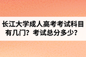 长江大学成人高考考试科目有几门？考试总分多少？