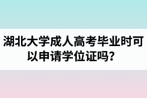 湖北大学成人高考毕业时可以申请学位证吗？申请条件是怎样的？