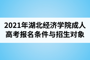 2021年湖北经济学院成人高考报名条件与招生对象介绍