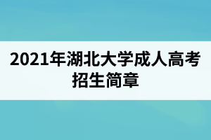 2021年湖北大学成人高考招生简章