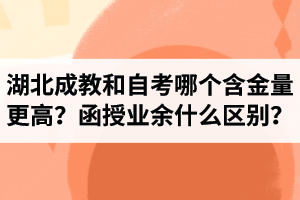 湖北成教和自考哪个含金量更高？函授和业余是什么区别？