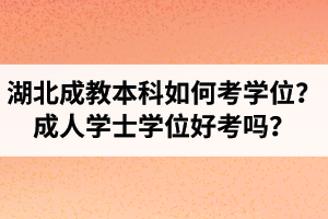 湖北成教本科如何考学位？成人学士学位好考吗？