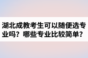 湖北成教考生可以随便选专业吗？哪些专业比较简单好过？