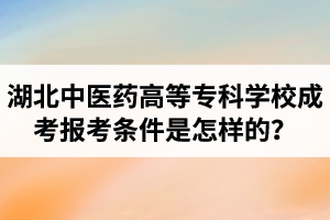 2021年湖北中医药高等专科学校成人高考报考条件是怎样的？